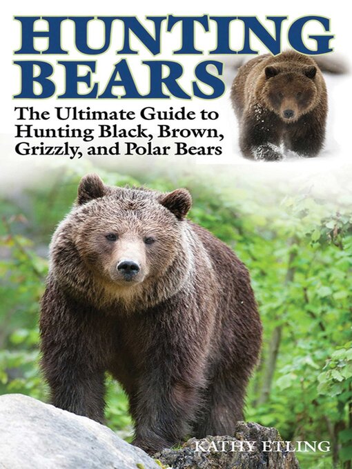 Title details for Hunting Bears: the Ultimate Guide to Hunting Black, Brown, Grizzly, and Polar Bears by Kathy Etling - Available